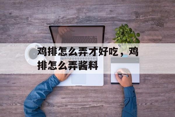 鸡排怎么弄才好吃，鸡排怎么弄酱料-第1张图片-