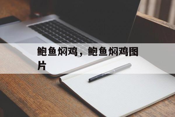 鲍鱼焖鸡，鲍鱼焖鸡图片-第1张图片-