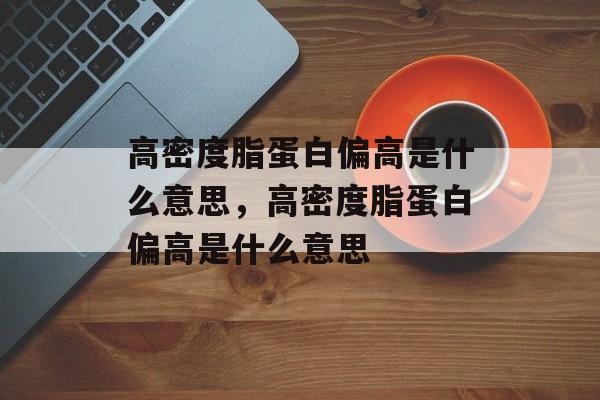 高密度脂蛋白偏高是什么意思，高密度脂蛋白偏高是什么意思-第1张图片-