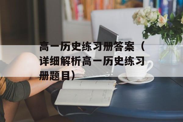 高一历史练习册答案（详细解析高一历史练习册题目）-第1张图片-