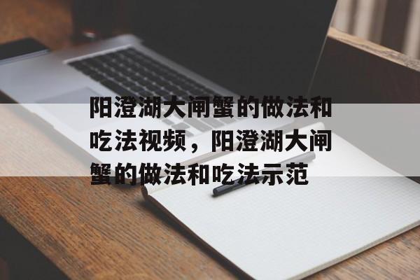 阳澄湖大闸蟹的做法和吃法视频，阳澄湖大闸蟹的做法和吃法示范-第1张图片-