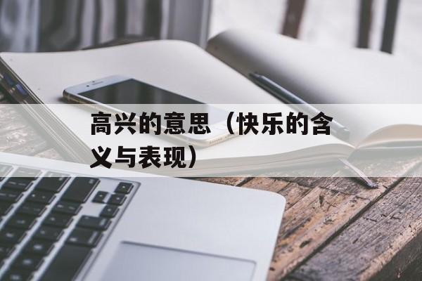 高兴的意思（快乐的含义与表现）-第1张图片-