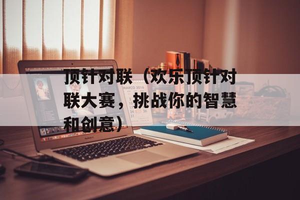 顶针对联（欢乐顶针对联大赛，挑战你的智慧和创意）-第1张图片-
