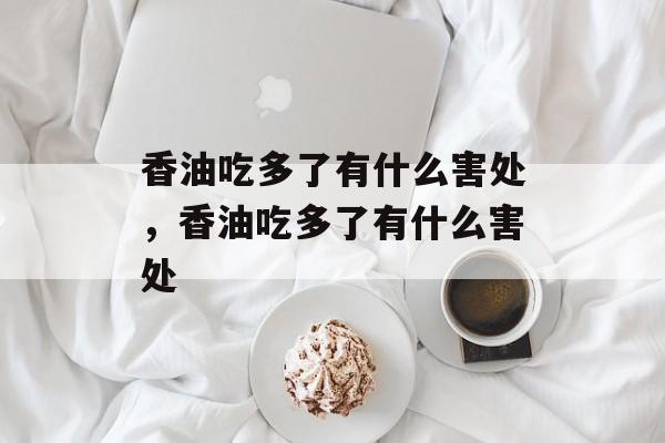 香油吃多了有什么害处，香油吃多了有什么害处-第1张图片-