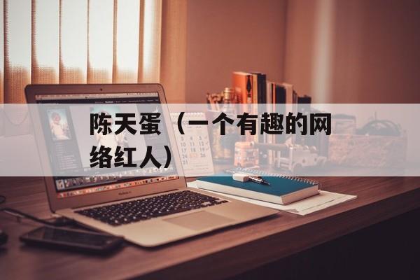 陈天蛋（一个有趣的网络红人）-第1张图片-