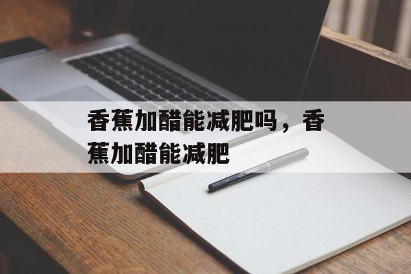 香蕉加醋能减肥吗，香蕉加醋能减肥-第1张图片-