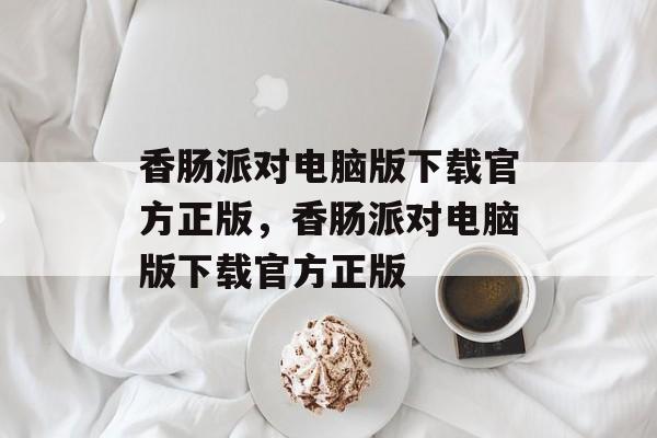 香肠派对电脑版下载官方正版，香肠派对电脑版下载官方正版-第1张图片-