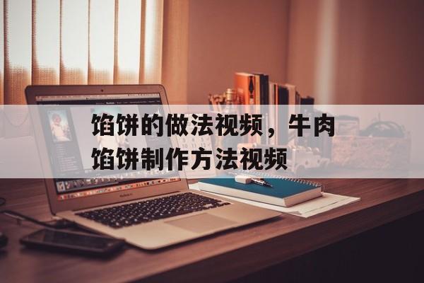 馅饼的做法视频，牛肉馅饼制作方法视频-第1张图片-