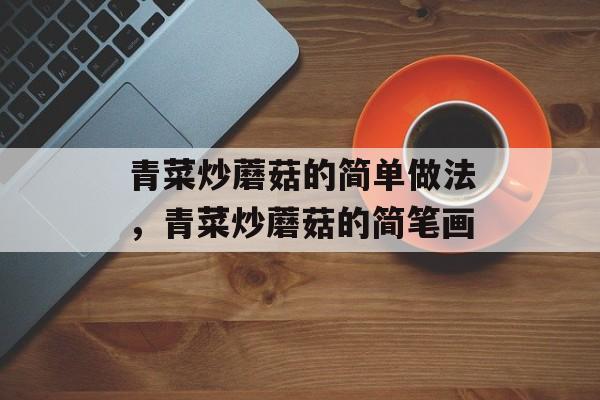 青菜炒蘑菇的简单做法，青菜炒蘑菇的简笔画-第1张图片-