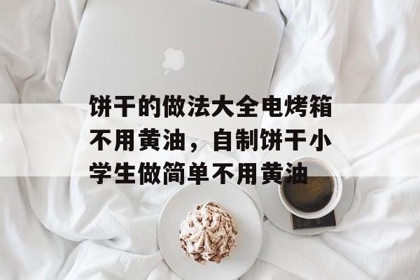 饼干的做法大全电烤箱不用黄油，自制饼干小学生做简单不用黄油-第1张图片-