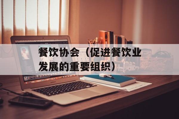 餐饮协会（促进餐饮业发展的重要组织）-第1张图片-