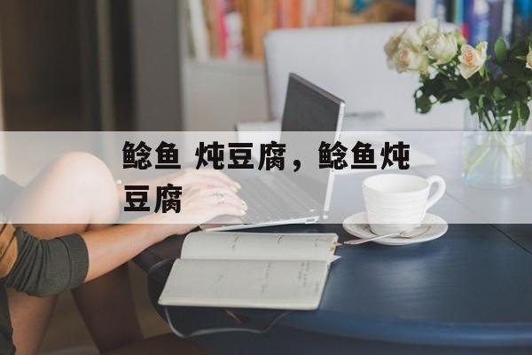 鲶鱼 炖豆腐，鲶鱼炖豆腐-第1张图片-