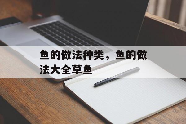 鱼的做法种类，鱼的做法大全草鱼-第1张图片-