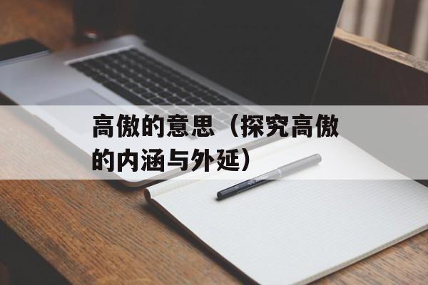 高傲的意思（探究高傲的内涵与外延）-第1张图片-