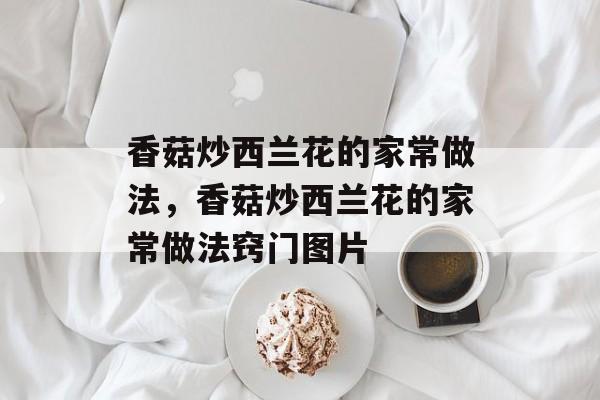 香菇炒西兰花的家常做法，香菇炒西兰花的家常做法窍门图片-第1张图片-