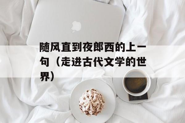 随风直到夜郎西的上一句（走进古代文学的世界）-第1张图片-