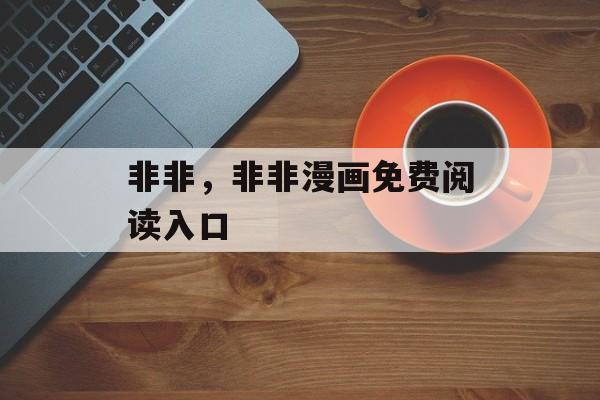 非非，非非漫画免费阅读入口-第1张图片-
