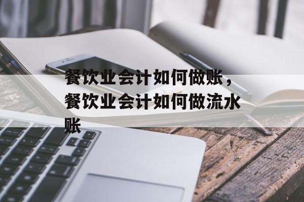餐饮业会计如何做账，餐饮业会计如何做流水账-第1张图片-