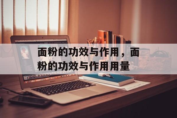 面粉的功效与作用，面粉的功效与作用用量-第1张图片-