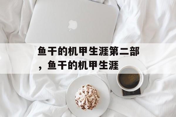 鱼干的机甲生涯第二部，鱼干的机甲生涯-第1张图片-