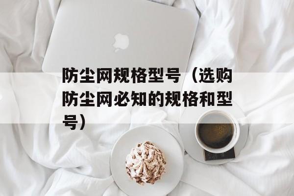 防尘网规格型号（选购防尘网必知的规格和型号）-第1张图片-