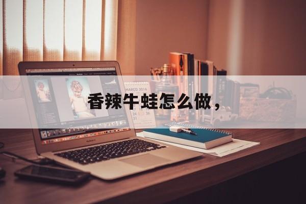 香辣牛蛙怎么做，-第1张图片-