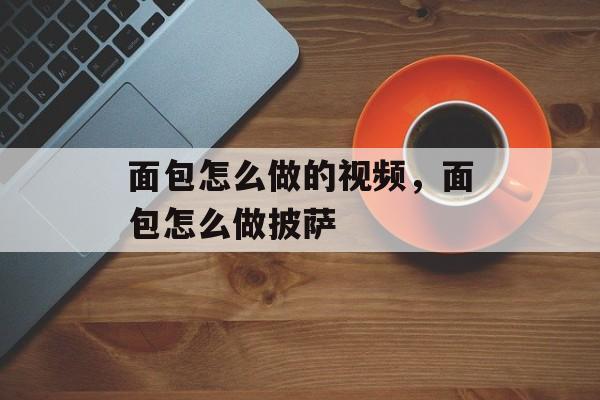 面包怎么做的视频，面包怎么做披萨-第1张图片-