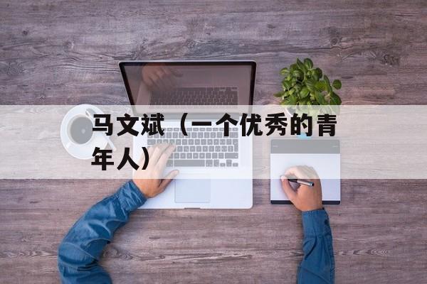 马文斌（一个优秀的青年人）-第1张图片-