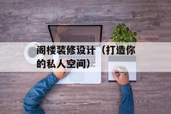 阁楼装修设计（打造你的私人空间）-第1张图片-