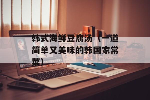 韩式海鲜豆腐汤（一道简单又美味的韩国家常菜）-第1张图片-