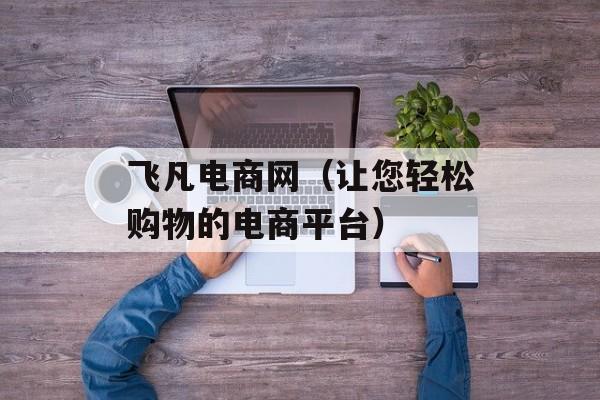 飞凡电商网（让您轻松购物的电商平台）-第1张图片-