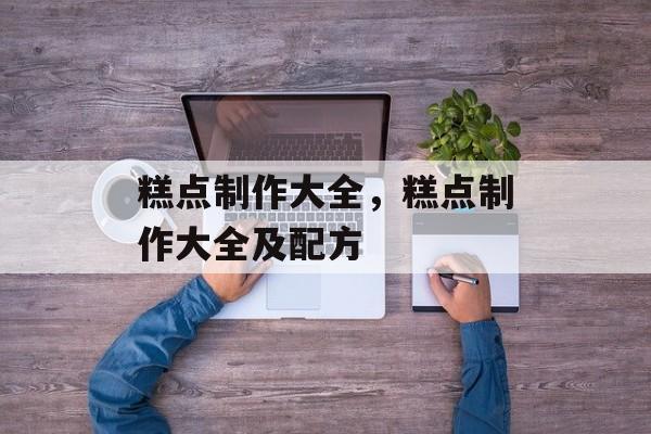 糕点制作大全，糕点制作大全及配方-第1张图片-