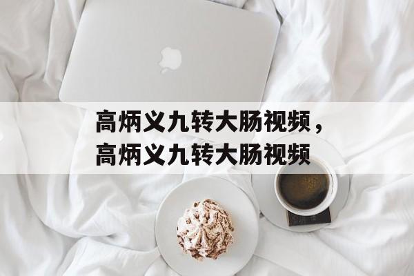 高炳义九转大肠视频，高炳义九转大肠视频-第1张图片-