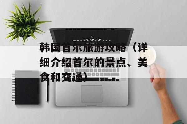 韩国首尔旅游攻略（详细介绍首尔的景点、美食和交通）-第1张图片-