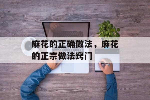 麻花的正确做法，麻花的正宗做法窍门-第1张图片-
