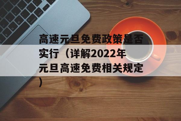 高速元旦免费政策是否实行（详解2022年元旦高速免费相关规定）-第1张图片-