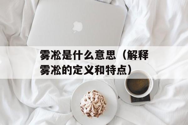 雾凇是什么意思（解释雾凇的定义和特点）-第1张图片-