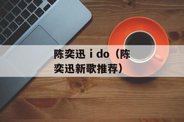 陈奕迅 i do（陈奕迅新歌推荐）-第1张图片-
