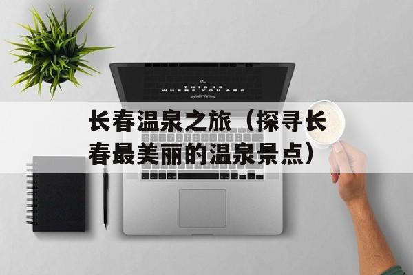 长春温泉之旅（探寻长春最美丽的温泉景点）-第1张图片-