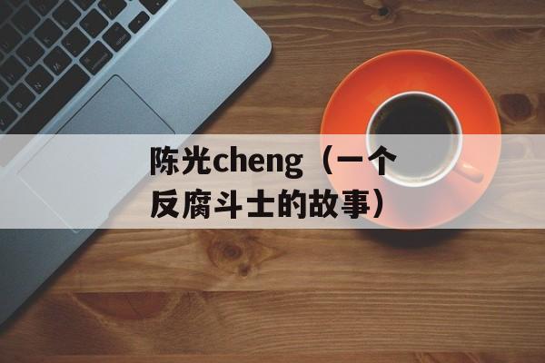 陈光cheng（一个反腐斗士的故事）-第1张图片-