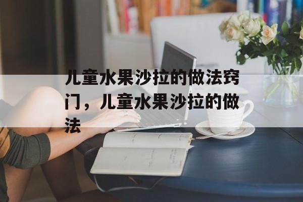 儿童水果沙拉的做法窍门，儿童水果沙拉的做法-第1张图片-