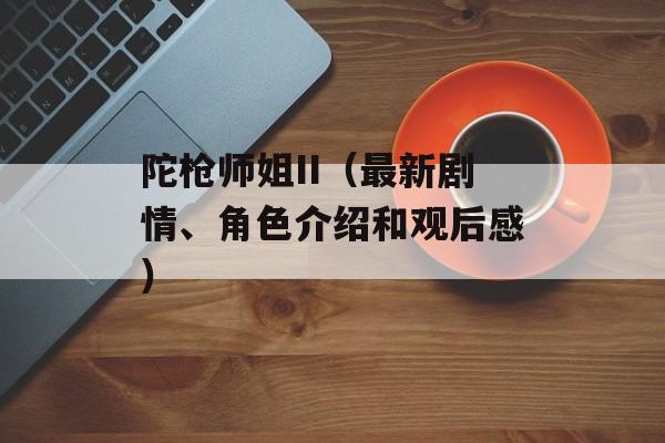 陀枪师姐II（最新剧情、角色介绍和观后感）-第1张图片-