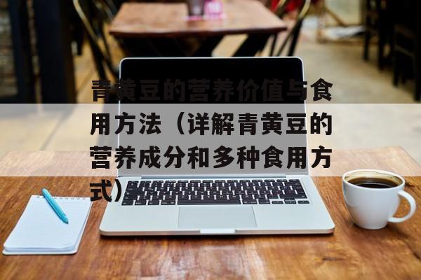 青黄豆的营养价值与食用方法（详解青黄豆的营养成分和多种食用方式）-第1张图片-