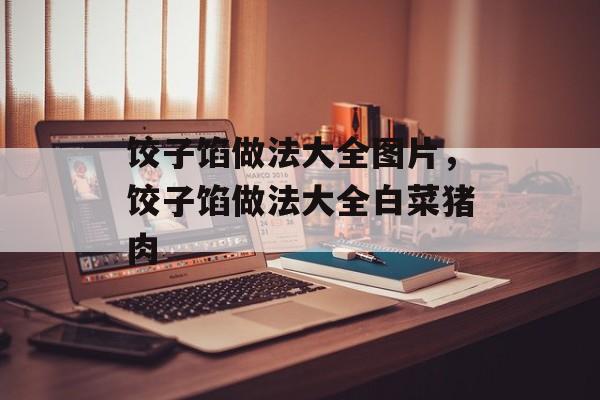 饺子馅做法大全图片，饺子馅做法大全白菜猪肉-第1张图片-