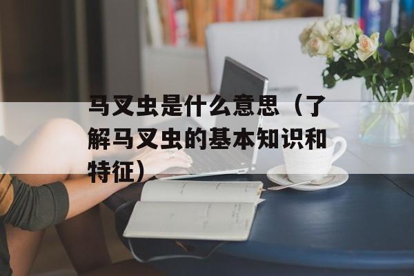 马叉虫是什么意思（了解马叉虫的基本知识和特征）-第1张图片-