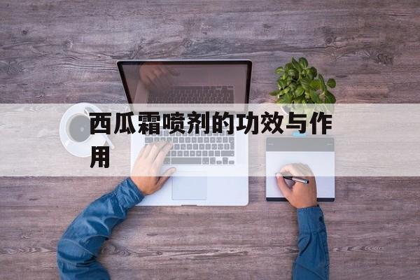 西瓜霜喷剂的功效与作用-第1张图片-