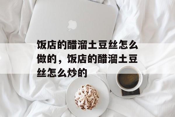 饭店的醋溜土豆丝怎么做的，饭店的醋溜土豆丝怎么炒的-第1张图片-