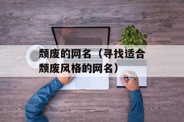 颓废的网名（寻找适合颓废风格的网名）-第1张图片-