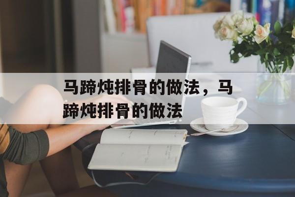 马蹄炖排骨的做法，马蹄炖排骨的做法-第1张图片-