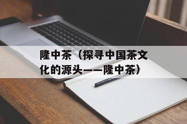 隆中茶（探寻中国茶文化的源头——隆中茶）-第1张图片-